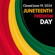 Closed, June 19, 2024 Juneteenth Freedom Day